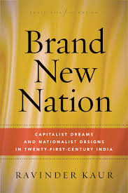 Brand New Nation: Capitalist Dreams and Nationalist Designs in Twenty-First-Centuty India /