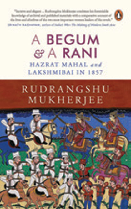 A Begum and A Rani: Hazrat Mahal and Lakshmibai in 1857 /