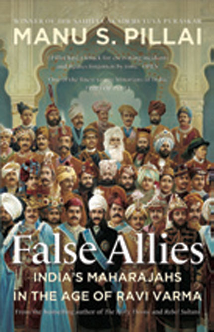 False Allies: India’s Maharajahs in the Age of Ravi Varma /