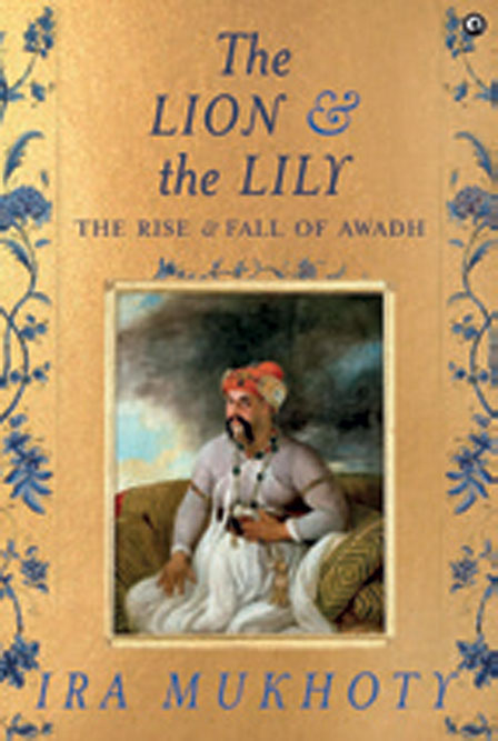 The Lion and the Lily: The Rise and Fall of Awadh /