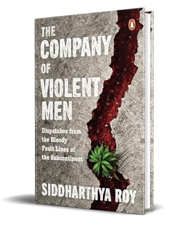 The Company of Violent Men: Dispatches from the Bloody Fault Lines of the Subcontinent  /